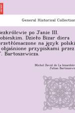 Bezkro Lcwie Po Janie III. Sobieskim. Dzie O Bizar Diera Przet O Maczone Na Je Zyk Polski I Objas Nione Przypiskami Przez J. Bartoszewicza. af Julian Bartoszewicz