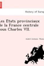 Les E Tats Provinciaux de La France Centrale Sous Charles VII. af Andre Antoine Thomas