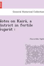 Notes on Kaira, a District in Fertile Gujara T af Jhaver L La Y J Ika