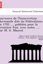 Souvenirs de L'Insurrection Normande Dite Du Fe de Ralisme, En 1793 ..., Publie Es Pour La Premie Re Fois, Avec Notes ..., Par M. G. Mancel. af Jean Baptiste Georges Mancel
