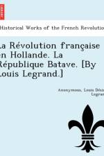 Revolution Francaise En Hollande. La Republique Batave. [By Louis Legrand.] af Anonymous