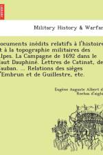 Documents Ine Dits Relatifs A L'Histoire Et a la Topographie Militaires Des Alpes. La Campagne de 1692 Dans Le Haut Dauphine . Lettres de Catinat, de Vauban. ... Relations Des Sie Ges D'Embrun Et de Guillestre, Etc. af Euge Ne Auguste Albert Rochas D'Aiglun