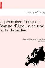Premie Re E Tape de Jeanne D'Arc, Avec Une Carte de Taille E. af Gabriel Marq La Valle E De Rare Court