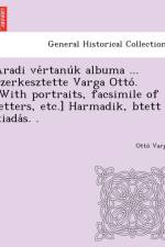 Aradi Ve Rtanu K Albuma ... Szerkesztette Varga Otto . [With Portraits, Facsimile of Letters, Etc.] Harmadik, Btett Kiada S. . af Ottó Varga