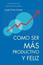 Como Ser Mas Productivo y Feliz af Jorge Faraias Arizpe