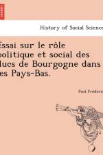 Essai Sur Le Role Politique Et Social Des Ducs de Bourgogne Dans Les Pays-Bas. af Paul Fre De Ricq