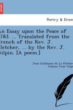 Essay Upon the Peace of 1783. ... Translated from the French of the REV. J. Fletcher, ... by the REV. J. Gilpin. [A Poem.] af Jean Guillaume De La Fle Che Re