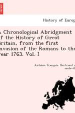 Chronological Abridgment of the History of Great Britain, from the First Invasion of the Romans to the Year 1763. Vol. I af Antoine Franc Bertrand De Moleville