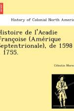 Histoire de L'Acadie Franc Oise (AME Rique Septentrionale), de 1598 a 1755. af Ce Lestin Moreau