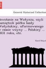 Powstanie na Wolyniu, czyli pamie tnik po lku Iazdy Wolyn skiey, uformowanego w czasie woyny ... Polskiey ... 1831 roku, etc. af Karol Ro zycki