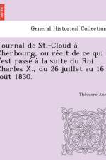 Journal de St.-Cloud a Cherbourg, Ou Re Cit de Ce Qui S'Est Passe a la Suite Du Roi Charles X., Du 26 Juillet Au 16 Aou T 1830. af The Odore Anne