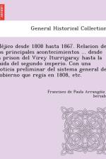 Méjico desde 1808 hasta 1867. Relacion de los principales acontecimientos ... desde la prison del Virey Iturrigaray hasta la caida del segundo imperio. Con una noticia preliminar del sistema general de gobierno que regia en 1808, etc. af Francisco Arrango Iz y Berzabal