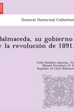 Balmaceda, su gobierno y la revolución de 1891. af Julio Bañ