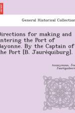Directions for making and entering the Port of Bayonne. By the Captain of the Port [B. Jauréquiburg]. af Anonymous