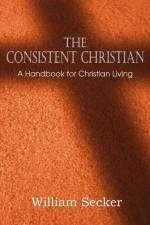 Consistent Christian, a Handbook for Christian Living af William Secker