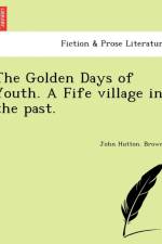 Golden Days of Youth. a Fife Village in the Past. af John Hutton Browne