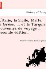 L'Italie, La Sicile, Malte, La GRE Ce, ... Et La Turquie. Souvenirs de Voyage ... Seconde E Dition. af Jean Giraudeau De Saint-Gervais