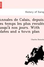 Annales de Calais, Depuis Les Temps Les Plus Recule S Jusqu'a Nos Jours. with Plates and a Town Plan af Charles Demotier