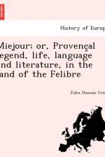 Miejour; Or, Provenc Al Legend, Life, Language and Literature, in the Land of the Felibre af John Duncan Craig
