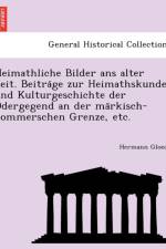 Heimathliche Bilder ANS Alter Zeit. Beitra GE Zur Heimathskunde Und Kulturgeschichte Der Odergegend an Der Ma Rkisch-Pommerschen Grenze, Etc. af Hermann Gloede