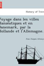 Voyage Dans Les Villes Hanse Atiques Et En Danemark, Par La Hollande Et L'Allemagne. af Jean Jacques Altmeyer