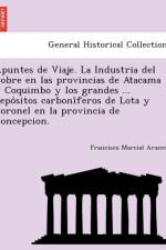 Apuntes de Viaje. La Industria del Cobre en las provincias de Atacama y Coquimbo y los grandes ... depósitos carboníferos de Lota y Coronel en la provincia de Concepcion. af Francisco Marcial Aracena