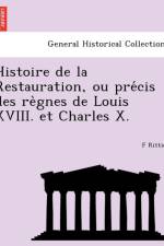 Histoire de La Restauration, Ou Pre Cis Des Re Gnes de Louis XVIII. Et Charles X. af F Rittiez