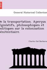 de La Transportation. Aperc Us Le Gislatifs, Philosophiques Et Politiques Sur La Colonisation Pe Nitentiaire. af Charles O Barbaroux