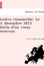 Gene Ve Ressuscite E. Le 31 de Cembre 1813. Re Cits D'Un Vieux Genevois. af A P J Pictet De Sergy