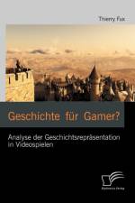 Geschichte fur Gamer? Analyse der Geschichtsreprasentation in Videospielen af Thierry Fux