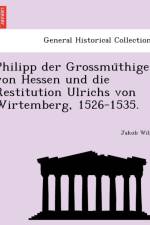 Philipp Der Grossmu Thige Von Hessen Und Die Restitution Ulrichs Von Wirtemberg, 1526-1535. af Jakob Wille