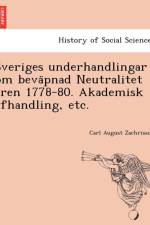 Sveriges Underhandlingar Om Beva Pnad Neutralitet a Ren 1778-80. Akademisk Afhandling, Etc. af Carl August Zachrisson