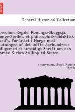 Speculum Regale. Konungs-Skuggsja . Konge-Speilet, Et Philosophisk-Didaktisk Skrift, Forfattet I Norge Mod Slutningen AF Det Tolfte Aarhundrede. Tilligemed Et Samtidigt Skrift Om Den Norske Kirkes Stilling Til Staten. af Anonymous