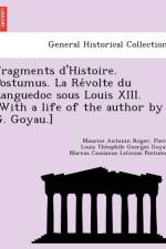 Fragments D'Histoire. Postumus. La Re Volte Du Languedoc Sous Louis XIII. [With a Life of the Author by G. Goyau.] af Pierre Louis the Goyau
