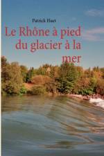 Rhone a pied du glacier a la mer af Patrick Huet