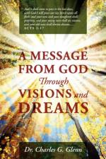 A Message from God Through Visions and Dreams af Dr Charles G Glenn