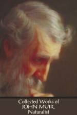 Collected Works of John Muir, Naturalist (complete and Unabridged), Including af John Muir