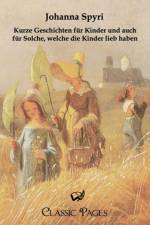 Kurze Geschichten Fur Kinder Und Auch Fur Solche, Welche Die Kinder Lieb Haben af Johanna Spyri