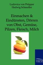 Einmachen und Eindunsten, Doerren von Obst, Gemuse, Pilzen, Fleisch, Milch af Hedwig Schmoller