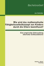 Wie wird das mathematische Fahigkeitsselbstkonzept von Kindern durch die Eltern beeinflusst? Eine empirische Untersuchung elterlicher Einflussfaktoren af Jan Schroeder