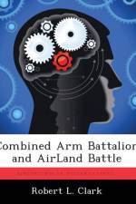 Combined Arm Battalion and Airland Battle af Robert L (Duke University Durham North Carolina) Clark