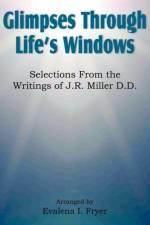 Glimpses Through Life's Windows, Selections from the Writings of J.R. Miller D.D.