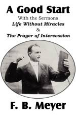Good Start, with the Surmons Life Without Miracles and the Prayer of Intercession af F B Meyer