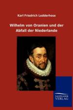 Wilhelm von Oranien und der Abfall der Niederlande af Karl Friedrich Ledderhose