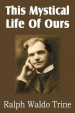 This Mystical Life of Ours af Ralph Waldo Trine