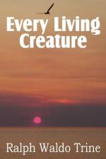 Every Living Creature, Heart-Training Through the Animal World af Ralph Waldo Trine