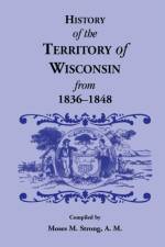 History of the Territory of Wisconsin from 1836-1848 af Moses M Strong