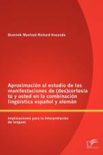Aproximacion al estudio de las manifestaciones de (des)cortesia tu y usted en la combinacion linguistica espanol y aleman af Dominik Manfred Richard Kozanda