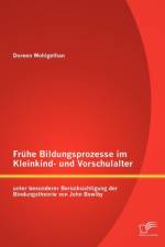 Fruhe Bildungsprozesse im Kleinkind- und Vorschulalter unter besonderer Berucksichtigung der Bindungstheorie von John Bowlby af Doreen Wohlgethan