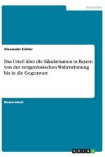 Das Urteil uber die Sakularisation in Bayern von der zeitgenoessischen Wahrnehmung bis in die Gegenwart af Alexander Eichler